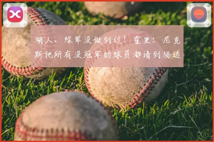 湖人、绿军没做到过！霍里：尼克斯把所有没冠军的球员都请到场边