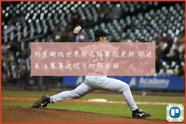 网页游戏世界杯足球赛程更新 球迷关注赛事进程与对阵安排