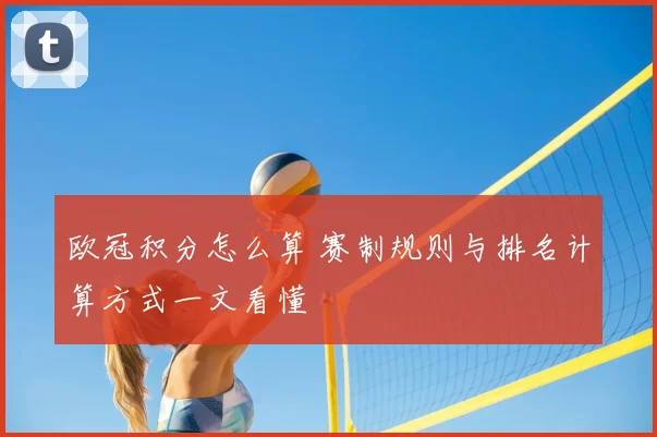 欧冠积分怎么算 赛制规则与排名计算方式一文看懂